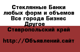 Стеклянные Банки любых форм и объемов - Все города Бизнес » Другое   . Ставропольский край